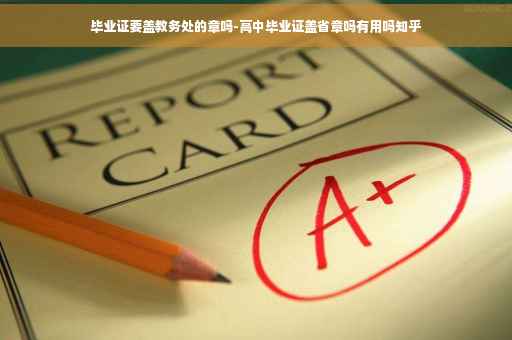 毕业证要盖教务处的章吗-高中毕业证盖省章吗有用吗知乎 毕业证要盖教务处的章吗-高中毕业证盖省章吗有用吗知乎