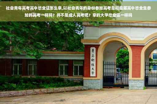 社会青年高考高中毕业证怎么拿,以社会青年的身份参加高考是和应届高中毕业生参加的高考一样吗？并不是成人高考吧？拿的大学毕业证一样吗