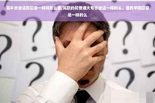 高中毕业证和印章一样吗怎么查,高职的和普通大专毕业证一样的么。盖的学院印章是一样的么