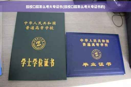 技校口腔怎么考大专证书(技校口腔怎么考大专证书的)