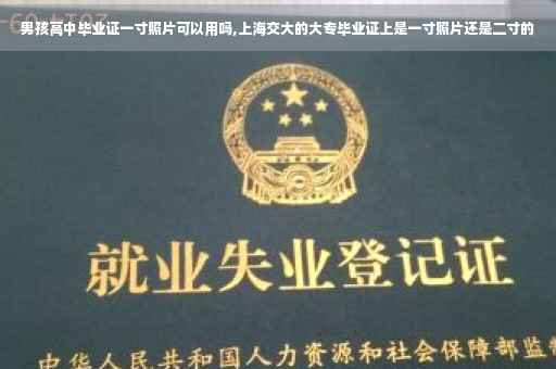 男孩高中毕业证一寸照片可以用吗,上海交大的大专毕业证上是一寸照片还是二寸的