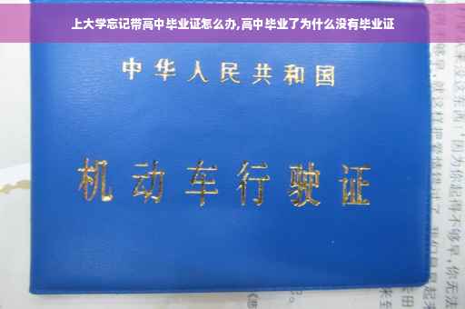 上大学忘记带高中毕业证怎么办,高中毕业了为什么没有毕业证