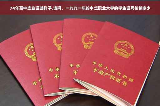 74年高中毕业证啥样子,请问，一九九一年的中华职业大学的学生证号价值多少