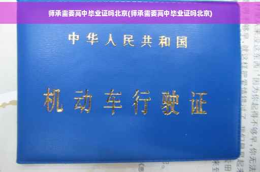 师承需要高中毕业证吗北京(师承需要高中毕业证吗北京)