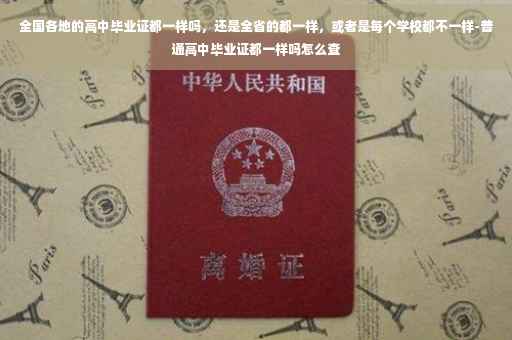 全国各地的高中毕业证都一样吗,还是全省的都一样,或者是每个学校都不一样-普通高中毕业证都一样吗怎么查 全国各地的高中毕业证都一样吗,还是全省的都一样,或者是每个学校都不一样-普通高中毕业证都一样吗怎么查