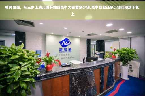 教育方面，从三岁上幼儿园开始到高中大概要多少钱,高中毕业证多少钱能搞到手机上