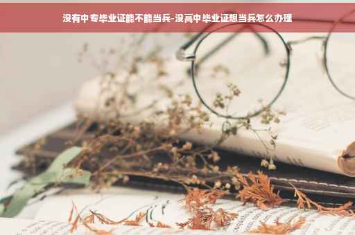 没有中专毕业证能不能当兵-没高中毕业证想当兵怎么办理