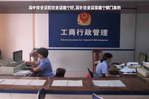 高中结业证和毕业证哪个好,高中毕业证是哪个部门发的 高中结业证和毕业证哪个好,高中毕业证是哪个部门发的
