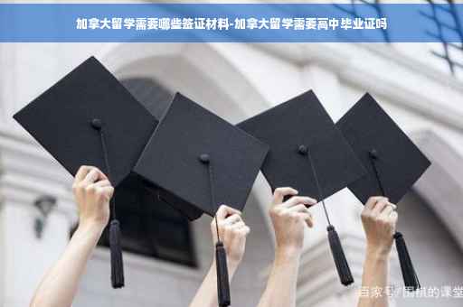 加拿大留学需要哪些签证材料-加拿大留学需要高中毕业证吗