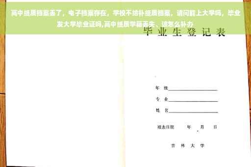 高中纸质档案丢了，电子档案存在，学校不给补纸质档案，请问能上大学吗，毕业发大学毕业证吗,高中纸质学籍丢失、该怎么补办