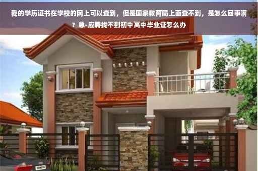 我的学历证书在学校的网上可以查到，但是国家教育局上面查不到，是怎么回事啊？急-应聘找不到初中高中毕业证怎么办