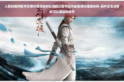 入职时提供假学历等办理退休时社保能以假学历为由拒绝办理退休吗-高中毕业证假的可以退休吗知乎