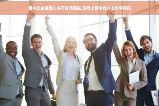高中毕业证找人办可以吗现在,没考上高中找人上有学籍吗