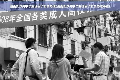 湖南长沙高中毕业证丢了怎么办理(湖南长沙高中毕业证丢了怎么办理手续)