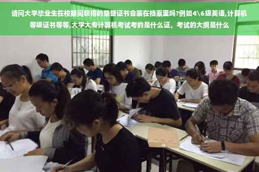 请问大学毕业生在校期间获得的荣誉证书会装在档案里吗?例如4级英语,计算机等级证书等等,大学大专计算机考试考的是什么证，考试的大纲是什么
