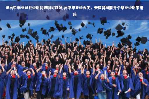 没高中毕业证开证明找谁啊可以吗,高中毕业证丢失，去教育局能开个毕业证明来用吗