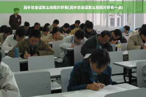 高中毕业证怎么拍照片好看(高中毕业证怎么拍照片好看一点)