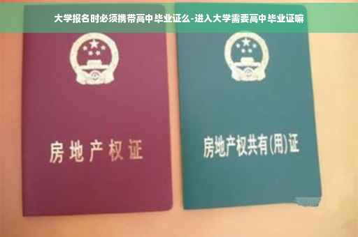 大学报名时必须携带高中毕业证么-进入大学需要高中毕业证嘛