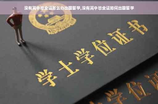 没有高中毕业证怎么办出国留学,没有高中毕业证如何出国留学