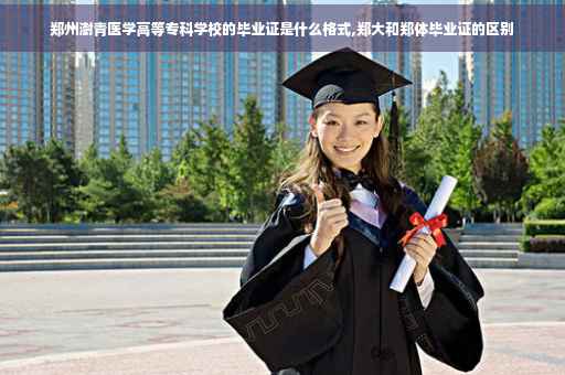 郑州澍青医学高等专科学校的毕业证是什么格式,郑大和郑体毕业证的区别
