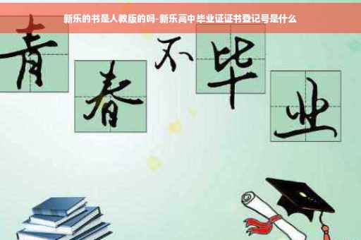 新乐的书是人教版的吗-新乐高中毕业证证书登记号是什么