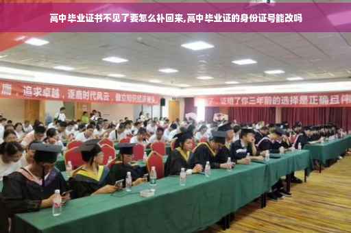 高中毕业证书不见了要怎么补回来,高中毕业证的身份证号能改吗