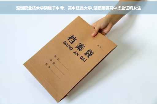深圳职业技术学院属于中专，高中还是大学,深职院要高中毕业证吗女生