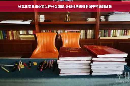 计算机专业毕业可以评什么职称,计算机四级证书属于初级职称吗