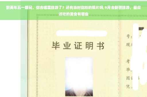 前两年五一期间，你去哪里旅游了？还有当时你拍的照片吗,9月去新疆旅游，最应该吃的美食有哪些