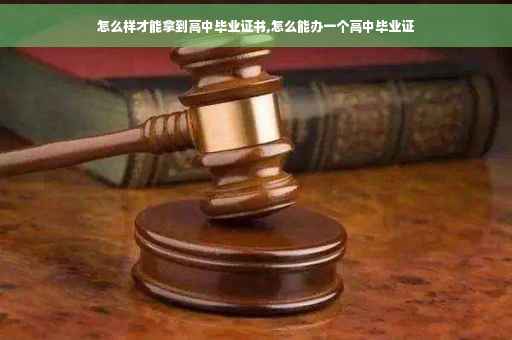 怎么样才能拿到高中毕业证书,怎么能办一个高中毕业证