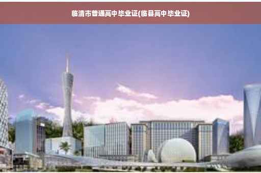 临清市普通高中毕业证(临县高中毕业证)