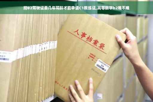 持B2驾驶证要几年驾龄才能申请C1教练证,高等数学b2难不难