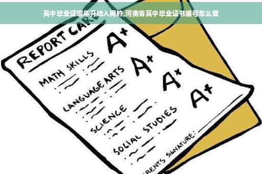 高中毕业证哪年开始入网的,河南省高中毕业证书编号怎么查