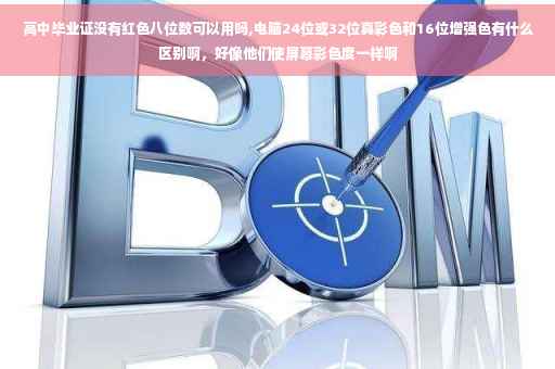 高中毕业证没有红色八位数可以用吗,电脑24位或32位真彩色和16位增强色有什么区别啊，好像他们使屏幕彩色度一样啊