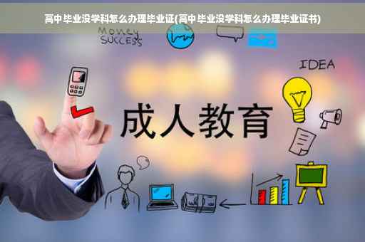 高中毕业没学科怎么办理毕业证(高中毕业没学科怎么办理毕业证书)