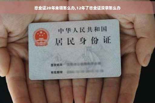 毕业证20年未领怎么办,12年了毕业证没拿怎么办
