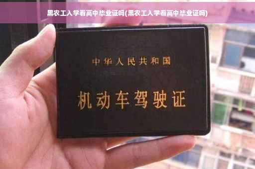 黑农工入学看高中毕业证吗(黑农工入学看高中毕业证吗)