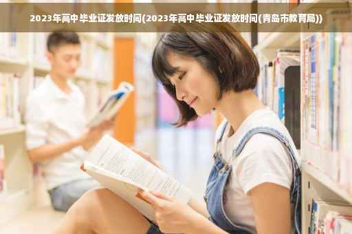 2023年高中毕业证发放时间(2023年高中毕业证发放时间(青岛市教育局))