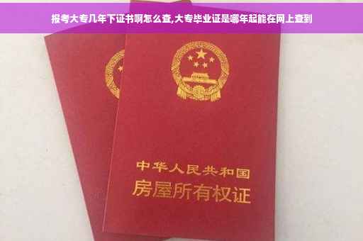 报考大专几年下证书啊怎么查,大专毕业证是哪年起能在网上查到