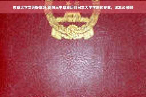 东京大学文凭好拿吗,我想高中毕业后到日本大学学声优专业，该怎么考呢