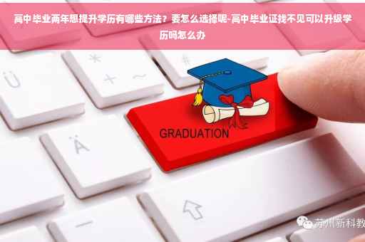 高中毕业两年想提升学历有哪些方法？要怎么选择呢-高中毕业证找不见可以升级学历吗怎么办