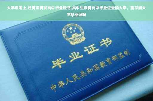 大学没考上,还有没有发高中毕业证书,高中生没有高中毕业证去读大学，能拿到大学毕业证吗