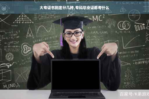 大专证书到底分几种,专科毕业证都考什么