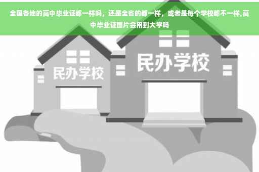 全国各地的高中毕业证都一样吗，还是全省的都一样，或者是每个学校都不一样,高中毕业证图片会用到大学吗