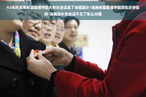92年的海南希望函授学院大专毕业证丢了去哪里补?海南希望函授学院现在还存在吗-海南高中毕业证不见了怎么办理