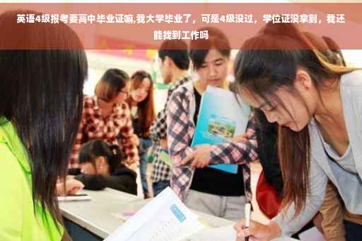 英语4级报考要高中毕业证嘛,我大学毕业了，可是4级没过，学位证没拿到，我还能找到工作吗