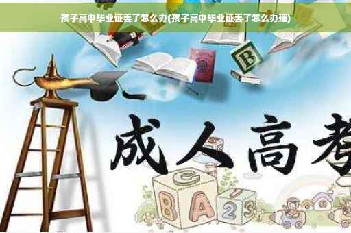 孩子高中毕业证丢了怎么办(孩子高中毕业证丢了怎么办理)