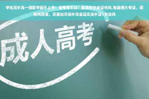 学生高中高一保留学籍不上学！会考考不过！能拿到毕业证书吗,有函授大专证，现机构改革，还要出示高中毕业证无高中证T合法吗