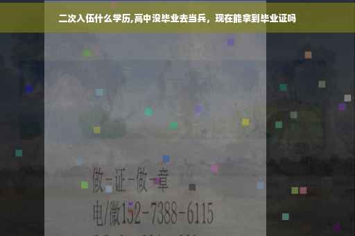 二次入伍什么学历,高中没毕业去当兵,现在能拿到毕业证吗 二次入伍什么学历,高中没毕业去当兵,现在能拿到毕业证吗