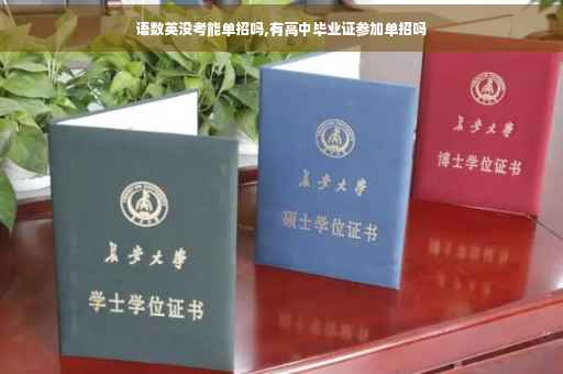 语数英没考能单招吗,有高中毕业证参加单招吗 语数英没考能单招吗,有高中毕业证参加单招吗